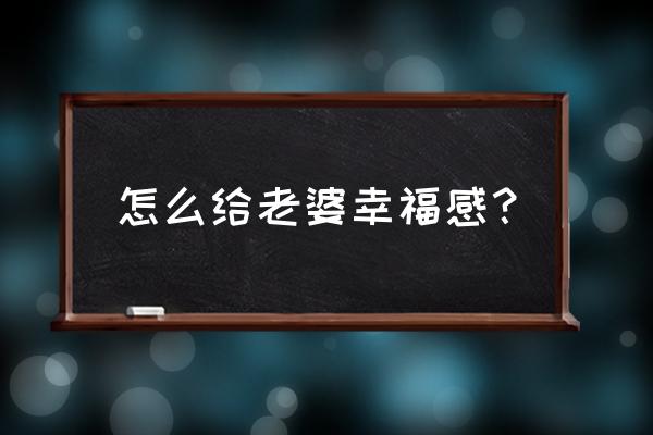 女生应注意的30个生活小细节 怎么给老婆幸福感？