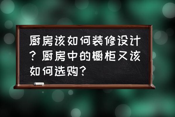 橱柜装修顺序方法教程详解 厨房该如何装修设计？厨房中的橱柜又该如何选购？