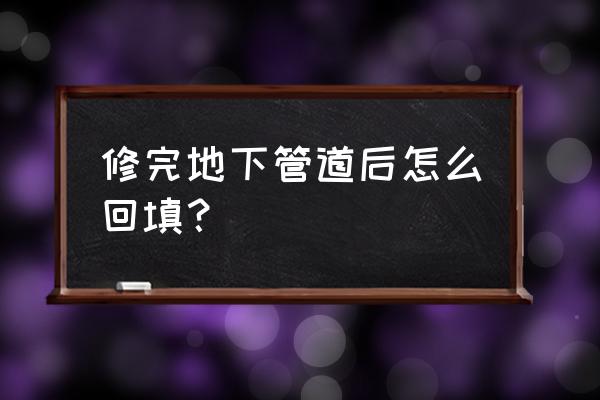 买的房子地下管道漏水怎么修 修完地下管道后怎么回填？