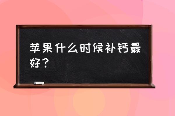 补钙最佳的三个黄金时期 苹果什么时候补钙最好？