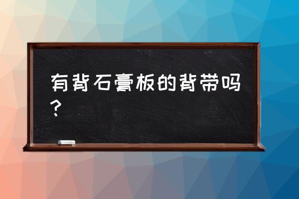 纽扣式的背带 有背石膏板的背带吗？