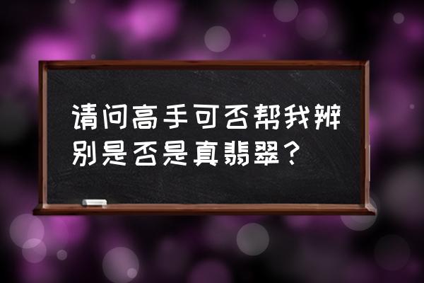 玉佛最简单的辨别真假 请问高手可否帮我辨别是否是真翡翠？