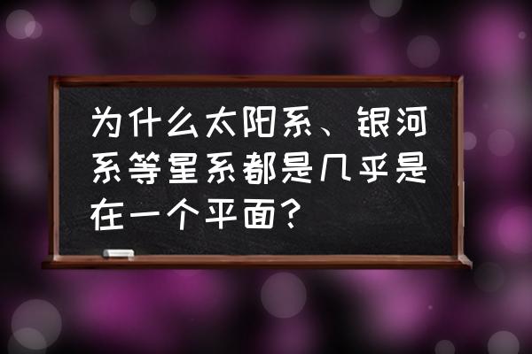 秋千平面设计 为什么太阳系、银河系等星系都是几乎是在一个平面？