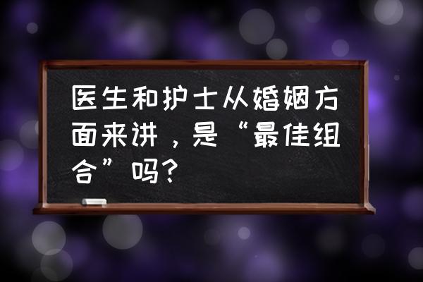 夫妻情感专家 医生和护士从婚姻方面来讲，是“最佳组合”吗？