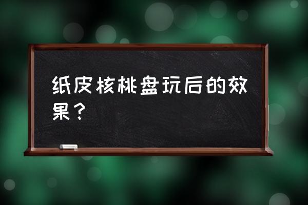 文玩核桃盘玩2年之后的样子 纸皮核桃盘玩后的效果？