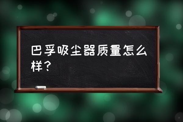 轻便吸尘器十大排名 巴孚吸尘器质量怎么样？