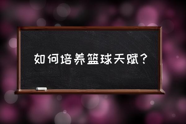 培养孩子心理阳光的方法 如何培养篮球天赋？