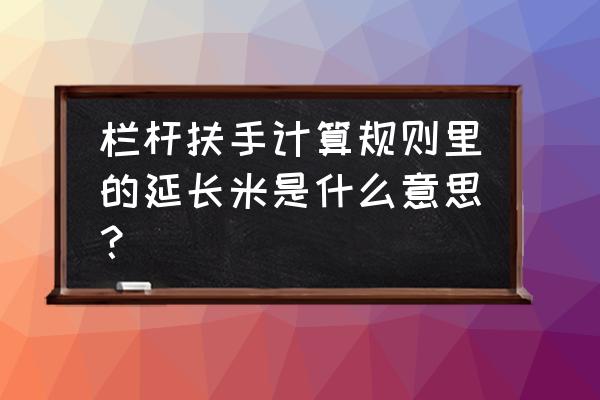 扶手护栏的计算公式教程 栏杆扶手计算规则里的延长米是什么意思？