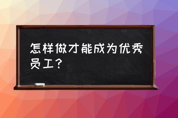 一个人怎么样才算好 怎样做才能成为优秀员工？