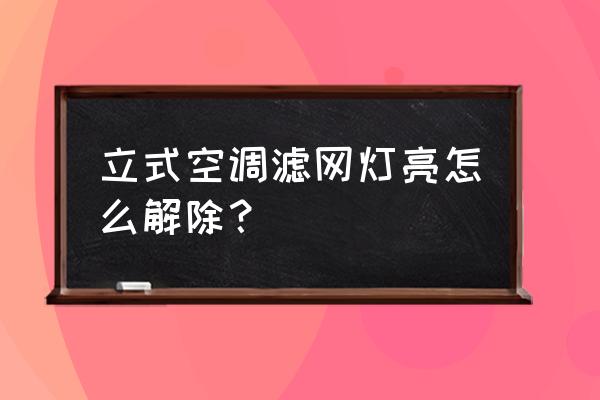 柜式空调怎么清洗更彻底 立式空调滤网灯亮怎么解除？