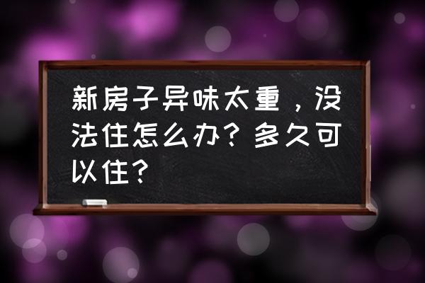 为什么睡完觉起来房间有一股味道 新房子异味太重，没法住怎么办？多久可以住？