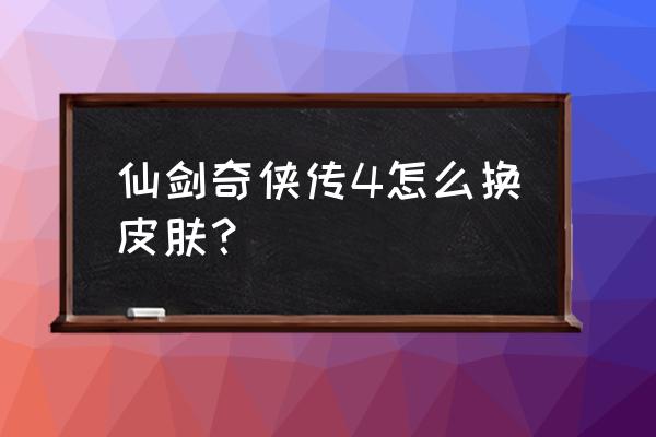 仙剑奇侠传7怎么换回默认服装 仙剑奇侠传4怎么换皮肤？