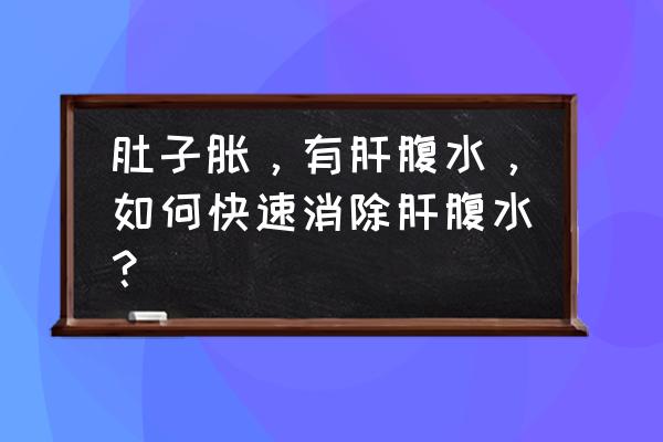 肚子胀气怎么办教你一招快速消除 肚子胀，有肝腹水，如何快速消除肝腹水？