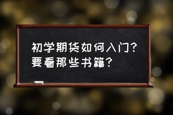 期货怎么炒入门知识 初学期货如何入门？要看那些书籍？