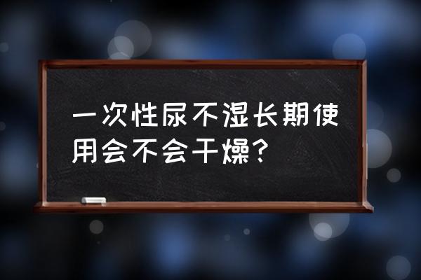 尿不湿最长垫不超过几个小时 一次性尿不湿长期使用会不会干燥？