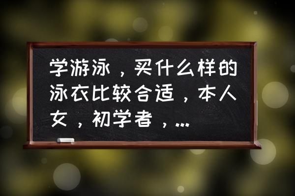 女生穿泳装需要注意什么 学游泳，买什么样的泳衣比较合适，本人女，初学者，还需要其他的装备么？