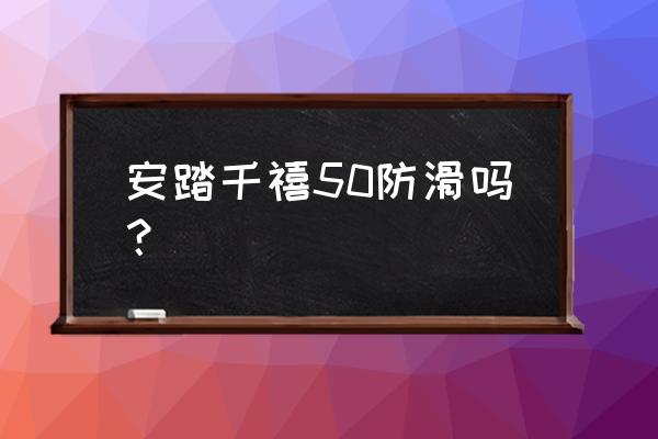 怎样选防滑的运动鞋好 安踏千禧50防滑吗？