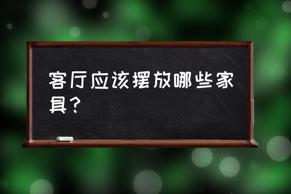 客厅怎么摆设最好看 客厅应该摆放哪些家具？