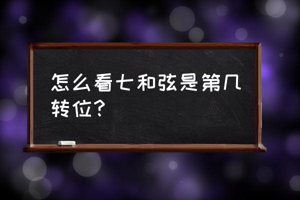 七和弦有几个转位和弦 怎么看七和弦是第几转位？