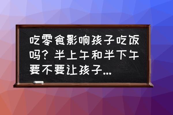 宝宝的零食怎么吃才健康 吃零食影响孩子吃饭吗？半上午和半下午要不要让孩子吃零食？