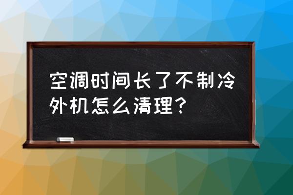 空调制冷设备维修 空调时间长了不制冷外机怎么清理？