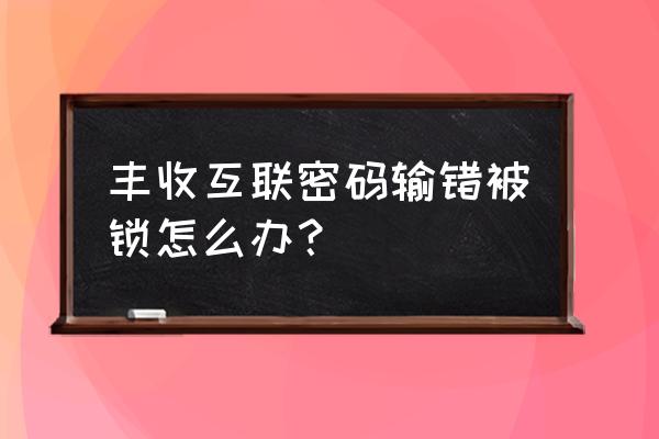 丰收互联电子账户哪里查看 丰收互联密码输错被锁怎么办？