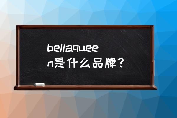 法国奢华箱包品牌 bellaqueen是什么品牌？