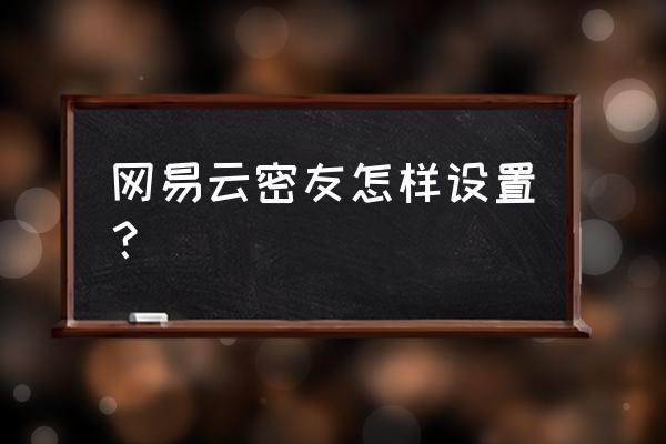 网易云引导加微信好友 网易云密友怎样设置？