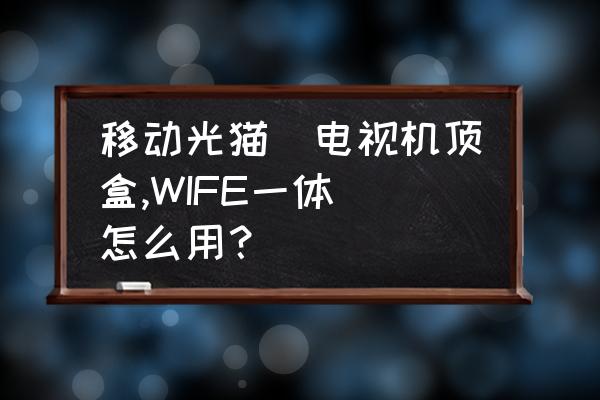 一体轮自行车怎么安装 移动光猫(电视机顶盒,WIFE一体)怎么用？