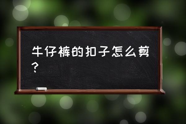 牛仔裤纽扣太松怎么办小窍门 牛仔裤的扣子怎么剪？