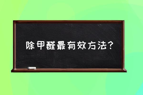 怎样清除甲醛最快最好 除甲醛最有效方法？