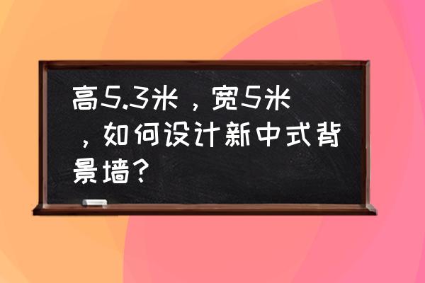 中间大照片四周小照片墙怎么设计 高5.3米，宽5米，如何设计新中式背景墙？