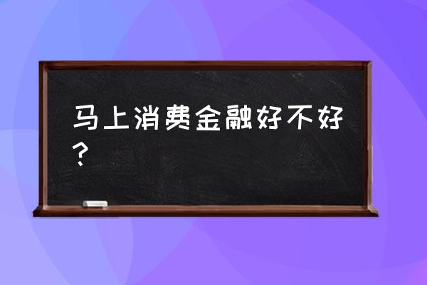 马上消费金融未来前景 马上消费金融好不好？