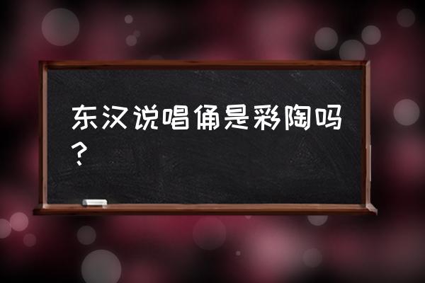 汉代陶器彩陶图片及价格表 东汉说唱俑是彩陶吗？