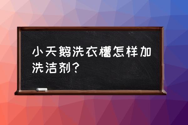 洗衣机洗涤剂怎么添加 小天鹅洗衣槽怎样加洗洁剂？