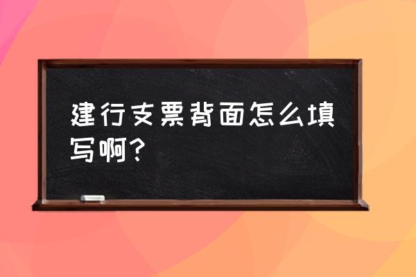 现金支票背面的填写样本 建行支票背面怎么填写啊？