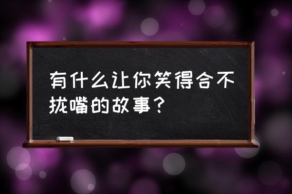 河东狮吼经典台词桃花债要还 有什么让你笑得合不拢嘴的故事？