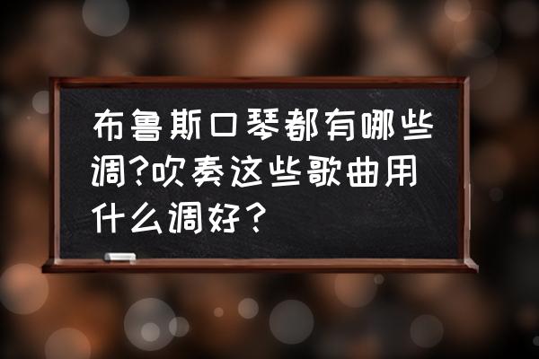 c调10孔蓝调口琴曲简谱 布鲁斯口琴都有哪些调?吹奏这些歌曲用什么调好？