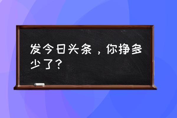 烧脑42关怎么过 发今日头条，你挣多少了？