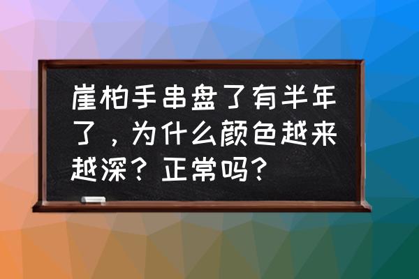 为什么没人戴崖柏手串 崖柏手串盘了有半年了，为什么颜色越来越深？正常吗？