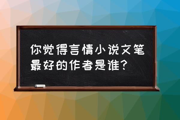 小确幸紫藤哪里买 你觉得言情小说文笔最好的作者是谁？