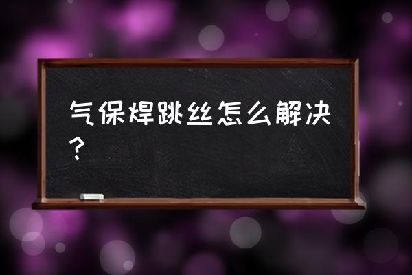 耐磨焊丝怎样不裂纹 气保焊跳丝怎么解决？