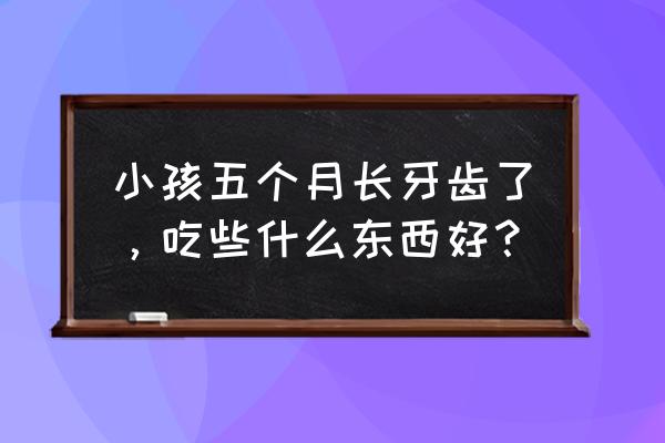 芹菜辅食的制作方法 小孩五个月长牙齿了，吃些什么东西好？