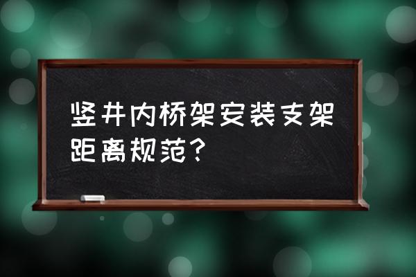 铝合金型材支架安装方法 竖井内桥架安装支架距离规范？