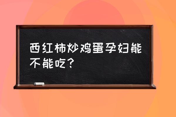 西红柿为什么孕妇不能吃 西红柿炒鸡蛋孕妇能不能吃？