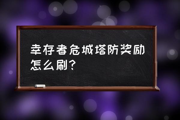 幸存者危城三星建筑物该怎么打 幸存者危城塔防奖励怎么刷？