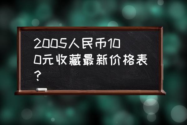 单张旧版人民币回收最新价格表 2005人民币100元收藏最新价格表？