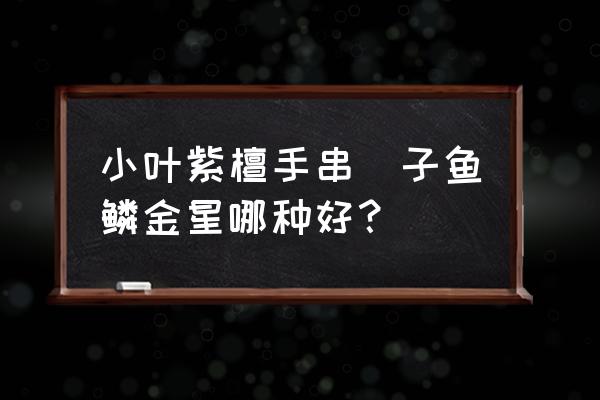 小叶紫檀金星好还是没金星好 小叶紫檀手串癭子鱼鳞金星哪种好？