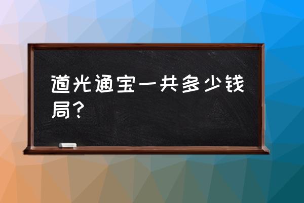 清钱道光通宝24局对照表 道光通宝一共多少钱局？