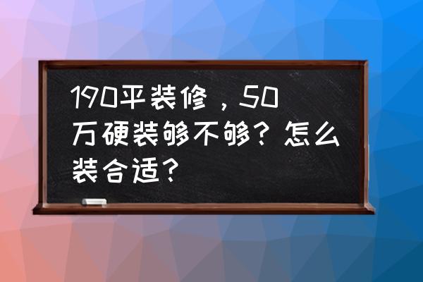 50平小户型软装设计 190平装修，50万硬装够不够？怎么装合适？